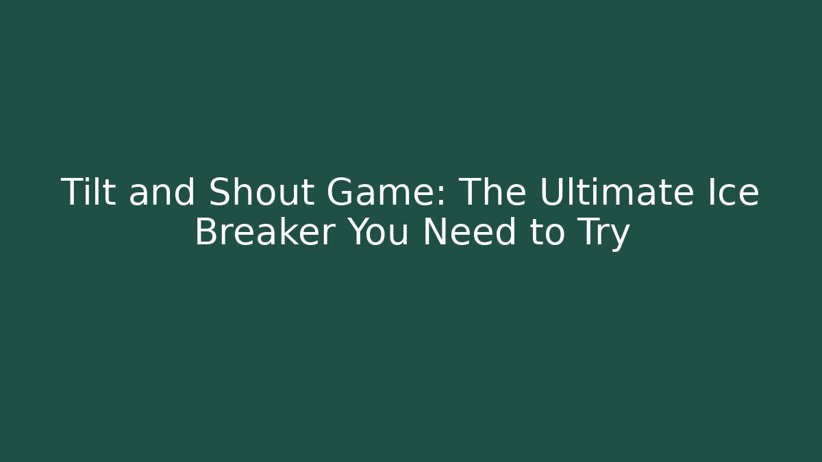 Tilt and Shout Game: The Ultimate Ice Breaker You Need to Try