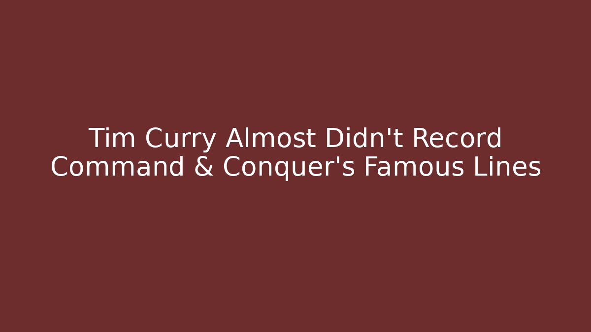 Tim Curry Almost Didn't Record Command & Conquer's Famous Lines