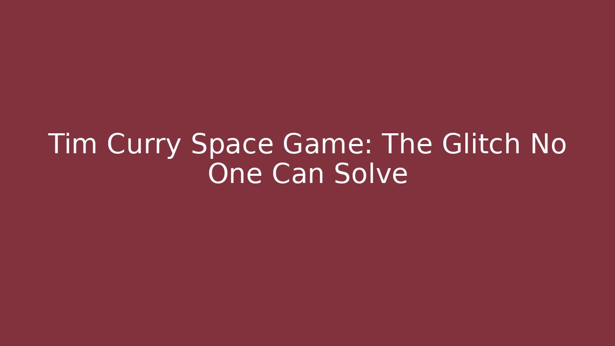 Tim Curry Space Game: The Glitch No One Can Solve