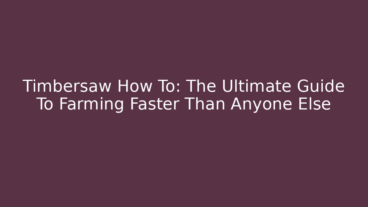 Timbersaw How To: The Ultimate Guide To Farming Faster Than Anyone Else