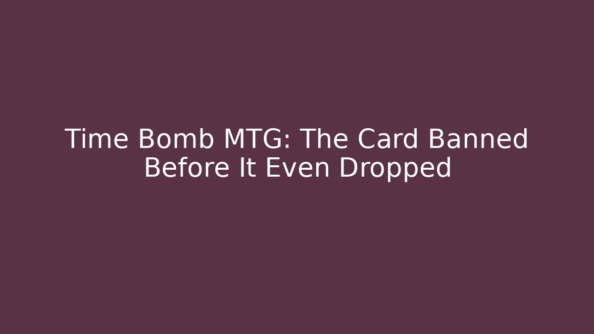 Time Bomb MTG: The Card Banned Before It Even Dropped - Create More Assets