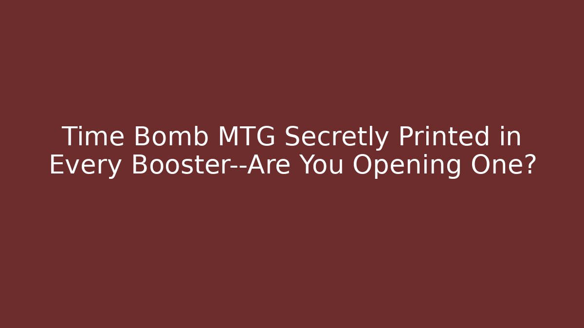 Time Bomb MTG Secretly Printed in Every Booster—Are You Opening One?