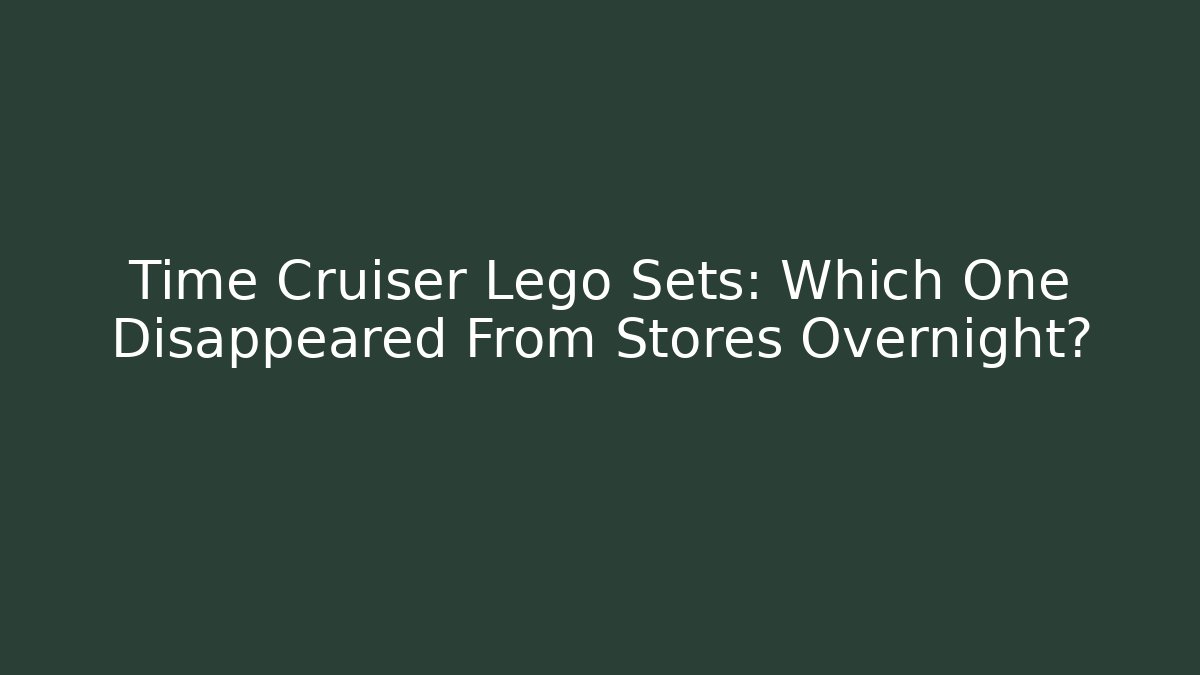 Time Cruiser Lego Sets: Which One Disappeared From Stores Overnight?