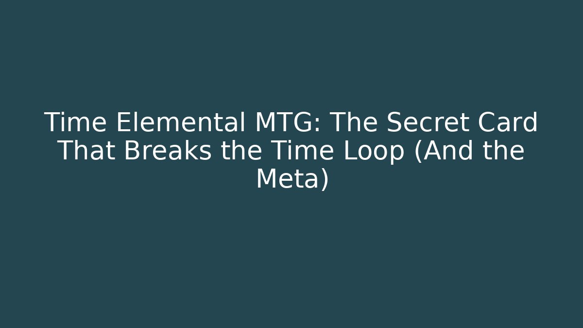 Time Elemental MTG: The Secret Card That Breaks the Time Loop (And the Meta)