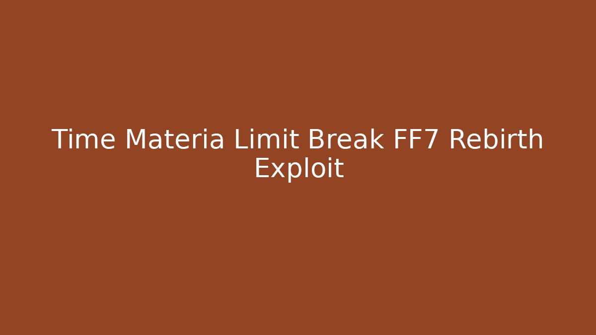Time Materia Limit Break FF7 Rebirth Exploit - Create More Assets