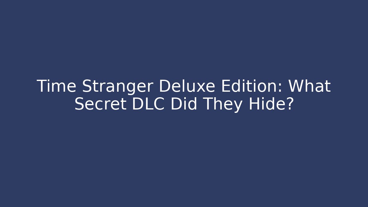 Time Stranger Deluxe Edition: What Secret DLC Did They Hide?