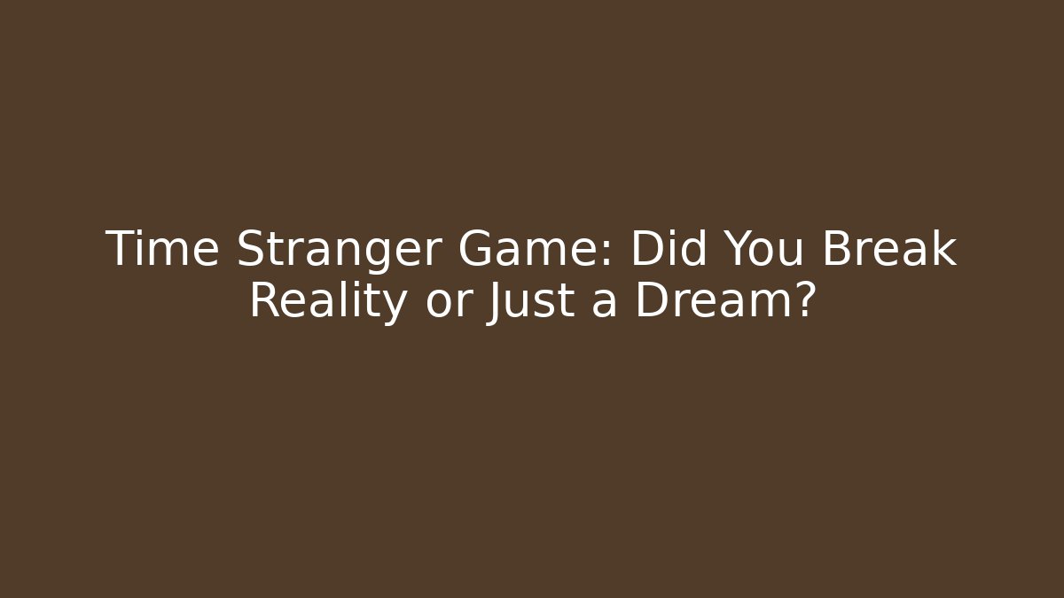 Time Stranger Game: Did You Break Reality or Just a Dream?