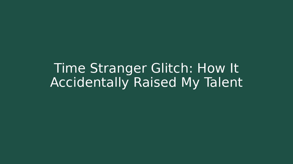 Time Stranger Glitch: How It Accidentally Raised My Talent