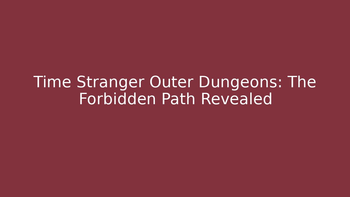 Time Stranger Outer Dungeons: The Forbidden Path Revealed