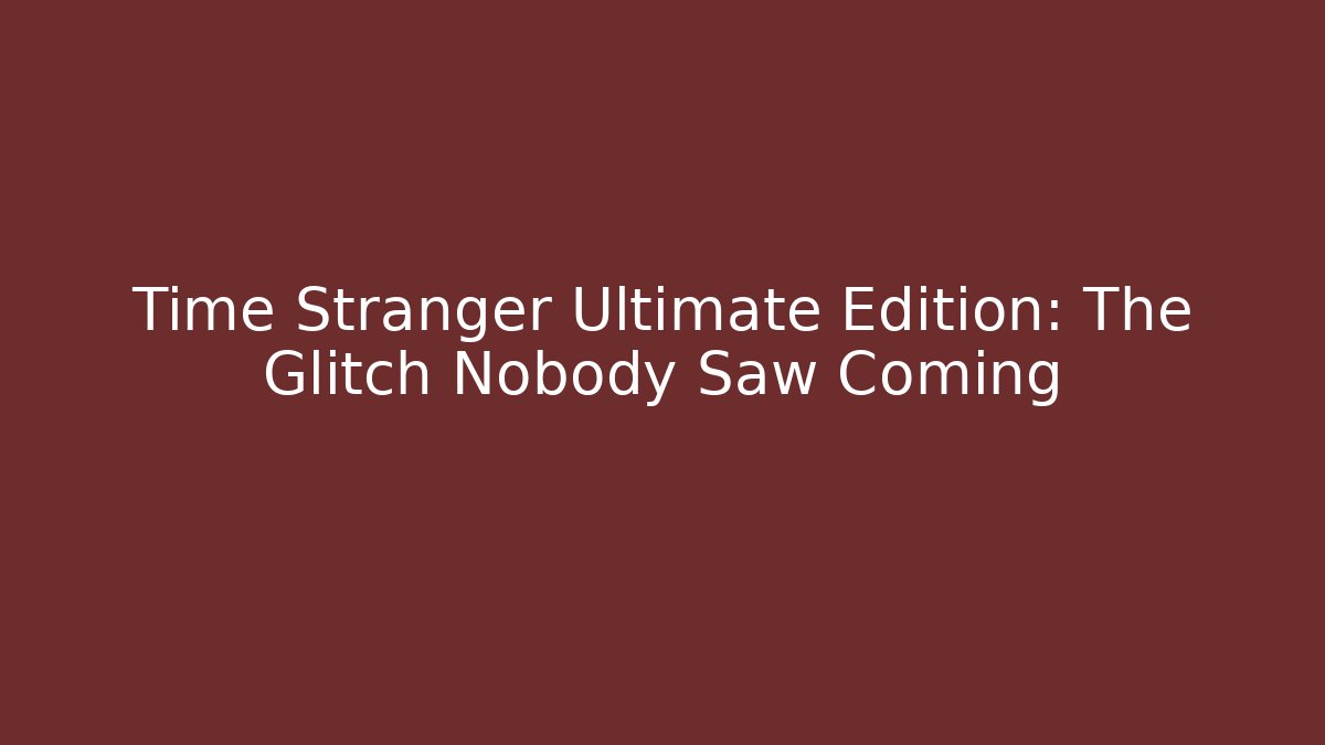 Time Stranger Ultimate Edition: The Glitch Nobody Saw Coming