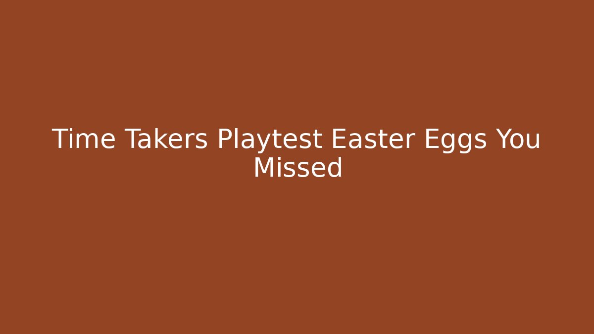 Time Takers Playtest Easter Eggs You Missed - Create More Assets