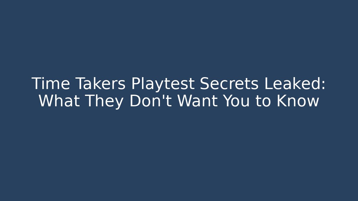 Time Takers Playtest Secrets Leaked: What They Don't Want You to Know