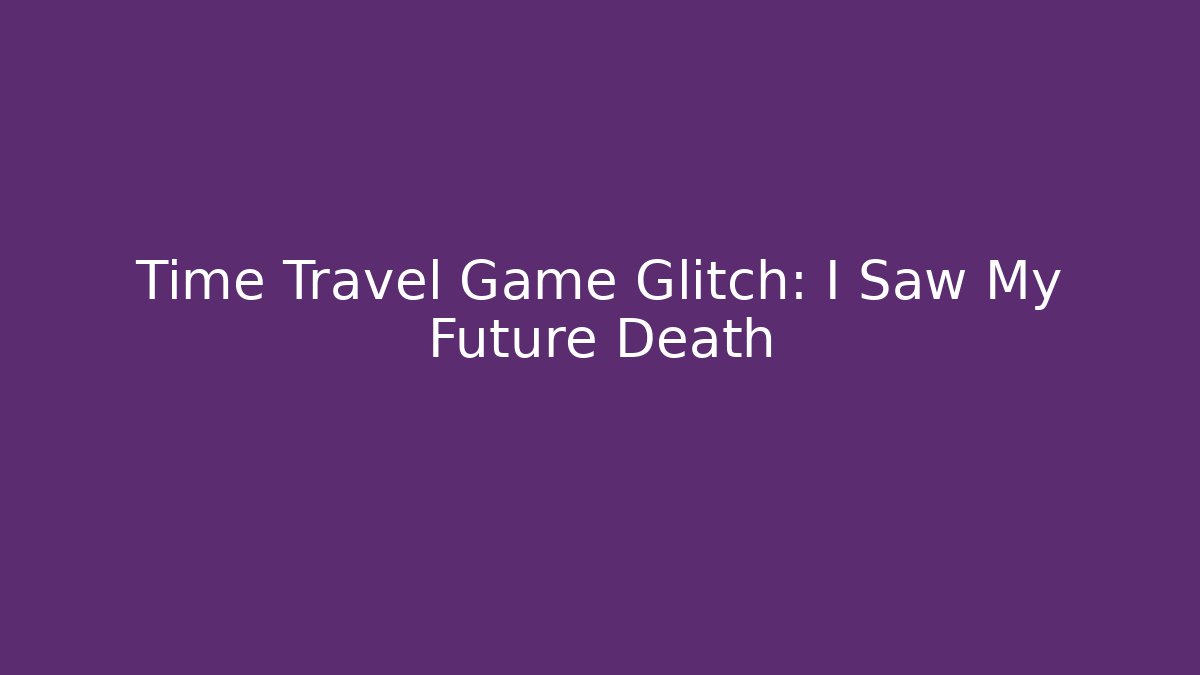 Time Travel Game Glitch: I Saw My Future Death
