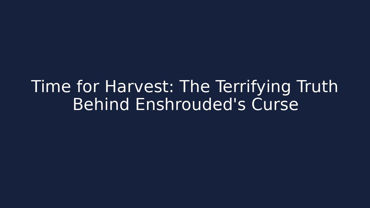 Time for Harvest: The Terrifying Truth Behind Enshrouded's Curse