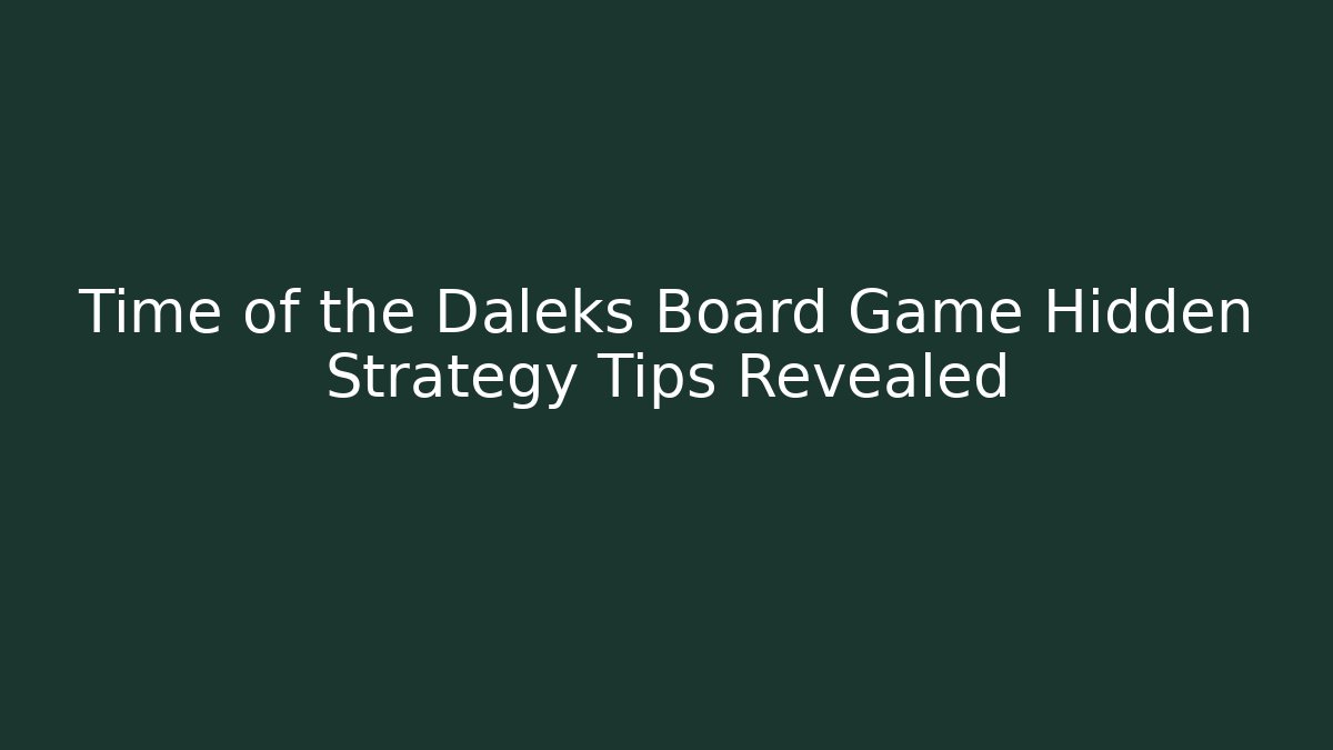 Time of the Daleks Board Game Hidden Strategy Tips Revealed