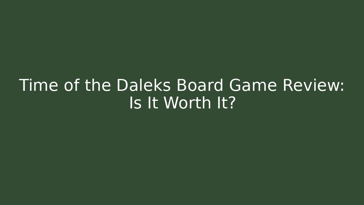 Time of the Daleks Board Game Review: Is It Worth It?