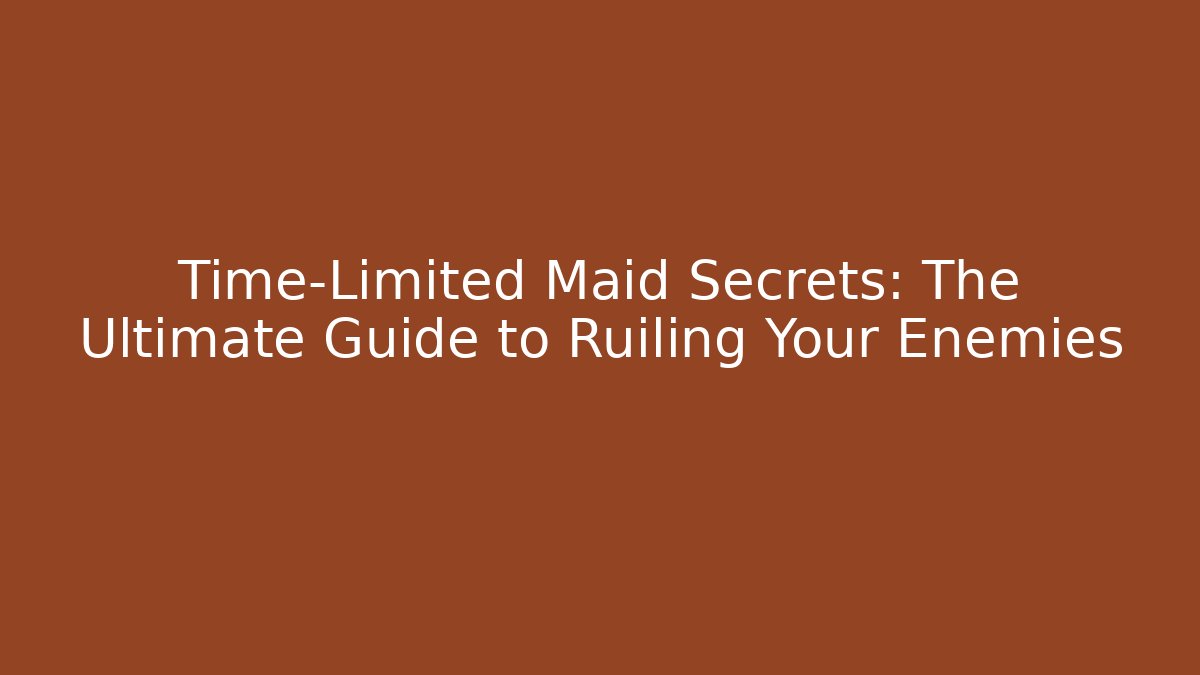 Time-Limited Maid Secrets: The Ultimate Guide to Ruiling Your Enemies