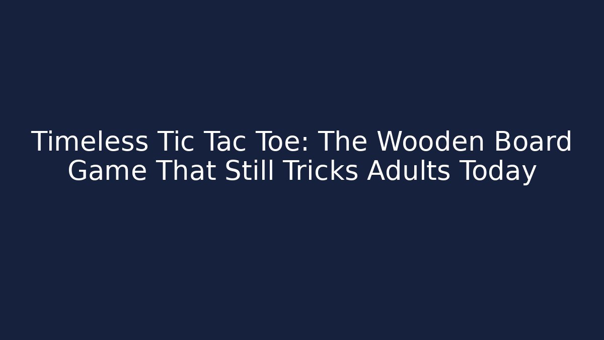 Timeless Tic Tac Toe: The Wooden Board Game That Still Tricks Adults Today
