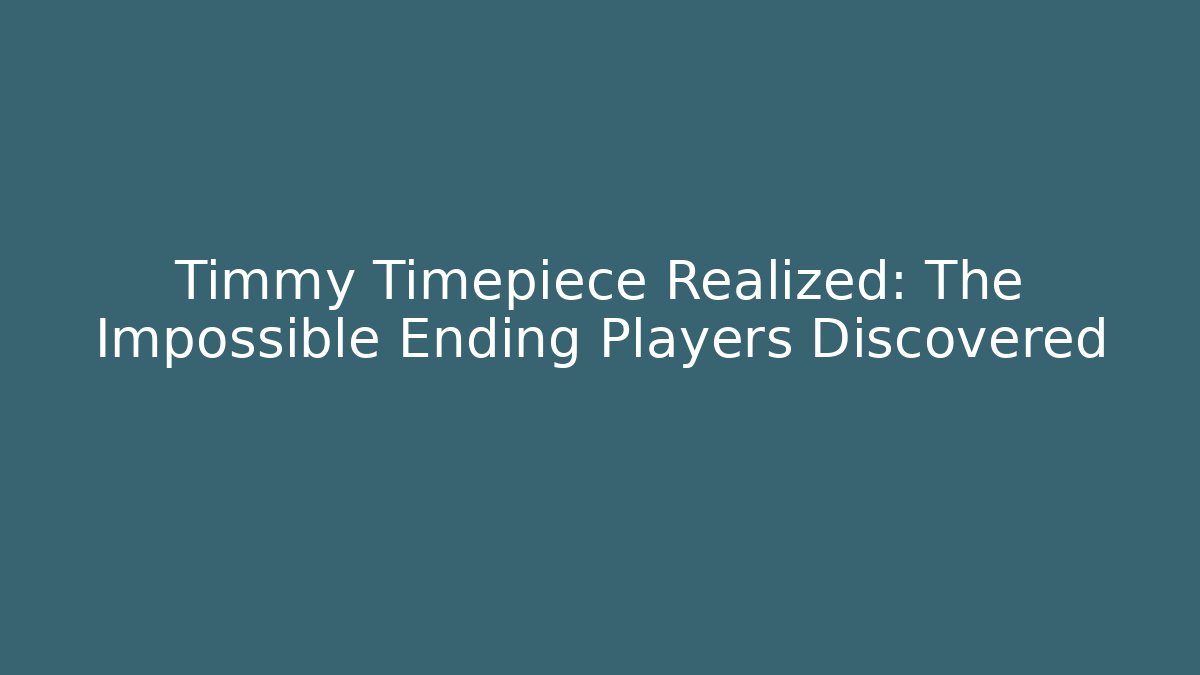 Timmy Timepiece Realized: The Impossible Ending Players Discovered