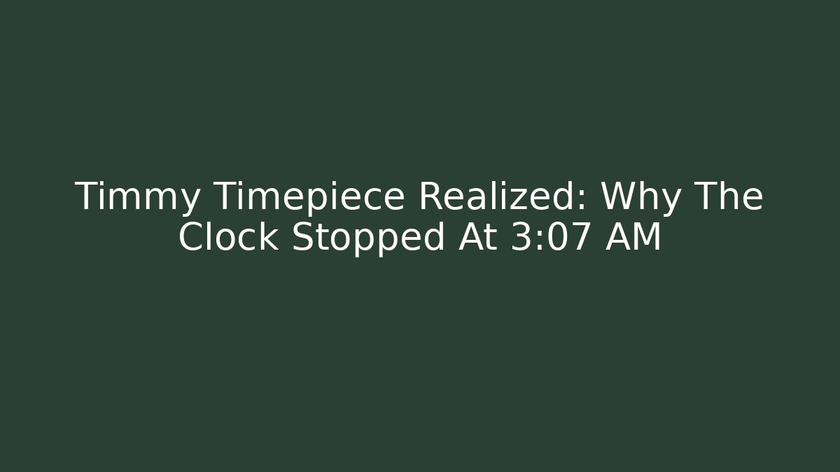 Timmy Timepiece Realized: Why The Clock Stopped At 3:07 AM