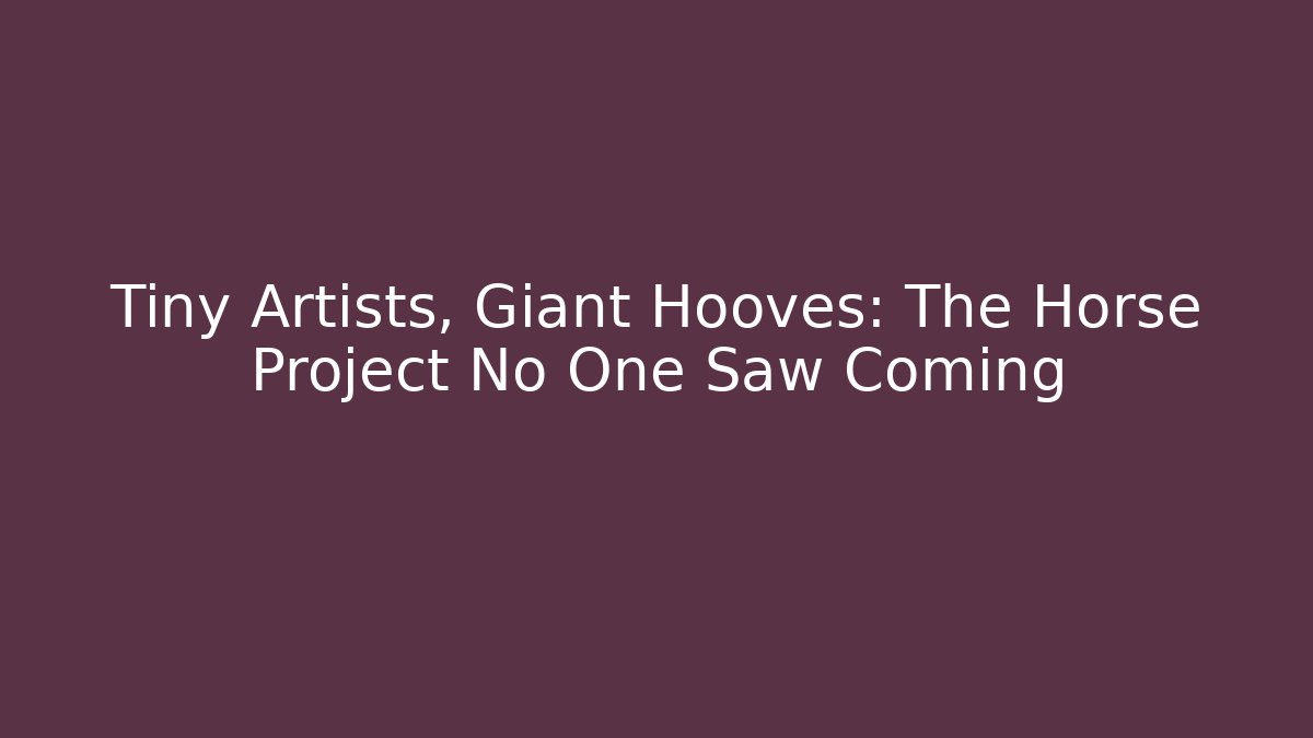 Tiny Artists, Giant Hooves: The Horse Project No One Saw Coming