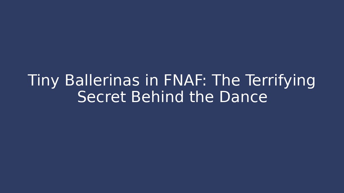 Tiny Ballerinas in FNAF: The Terrifying Secret Behind the Dance