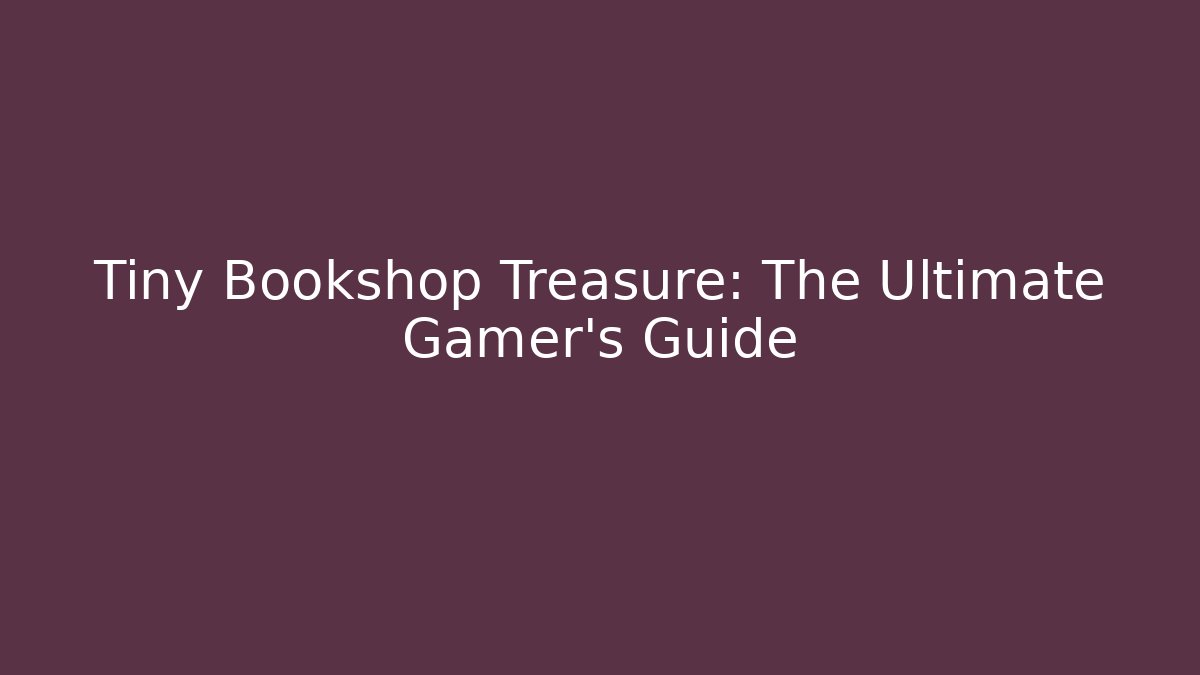 Tiny Bookshop Treasure: The Ultimate Gamer's Guide