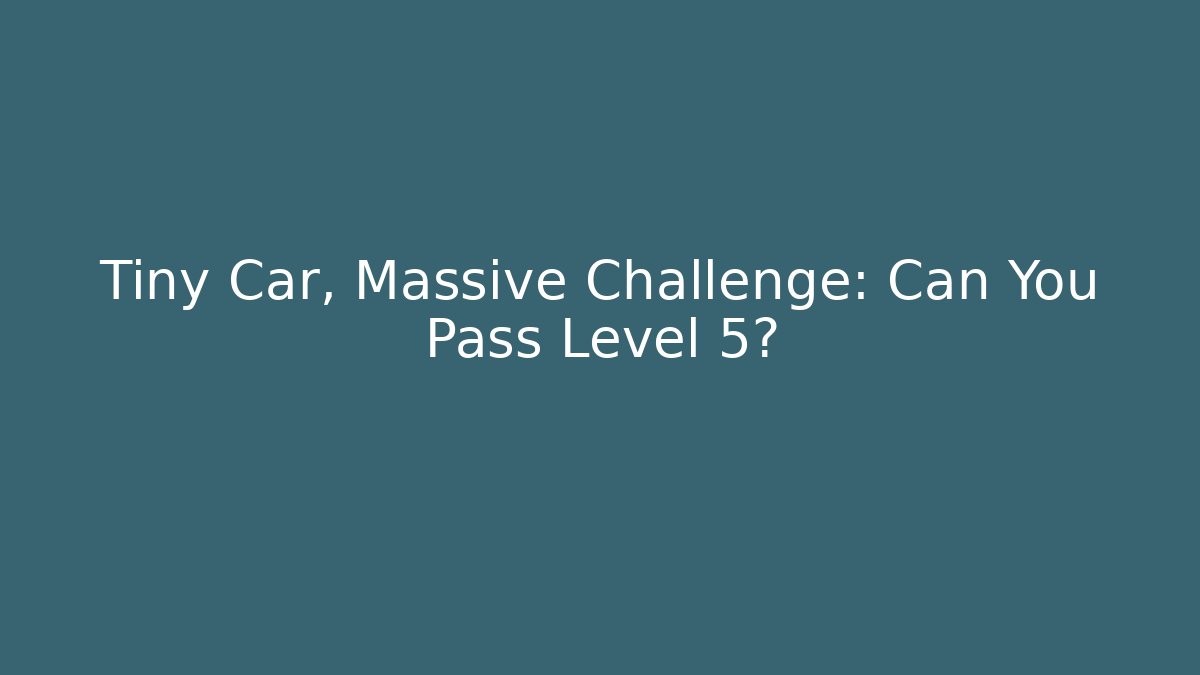 Tiny Car, Massive Challenge: Can You Pass Level 5?