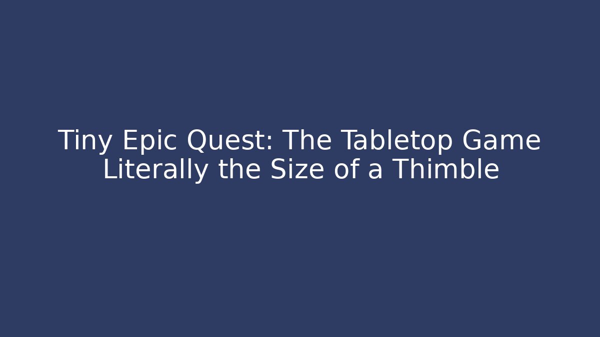Tiny Epic Quest: The Tabletop Game Literally the Size of a Thimble