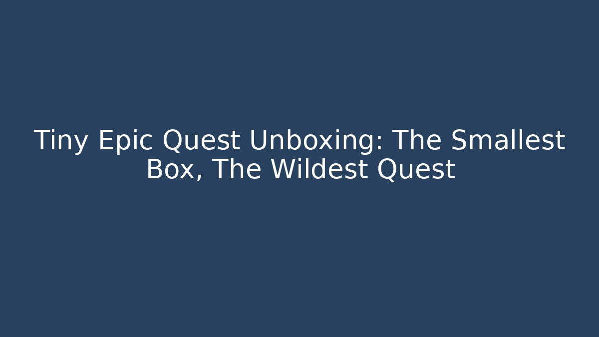Tiny Epic Quest Unboxing: The Smallest Box, The Wildest Quest