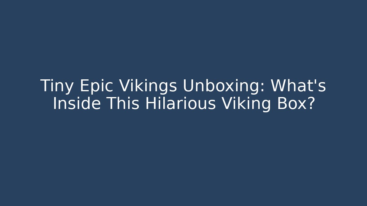 Tiny Epic Vikings Unboxing: What’s Inside This Hilarious Viking Box?