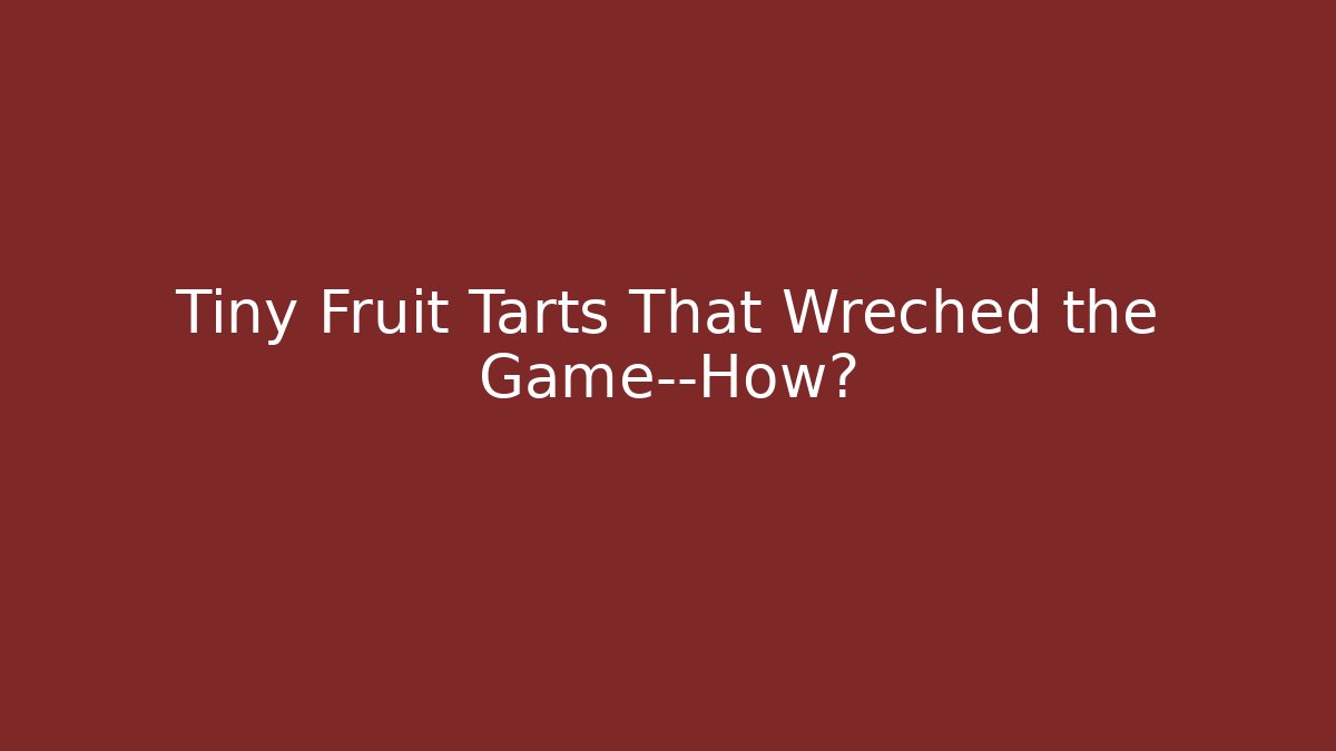 Tiny Fruit Tarts That Wreched the Game—How?