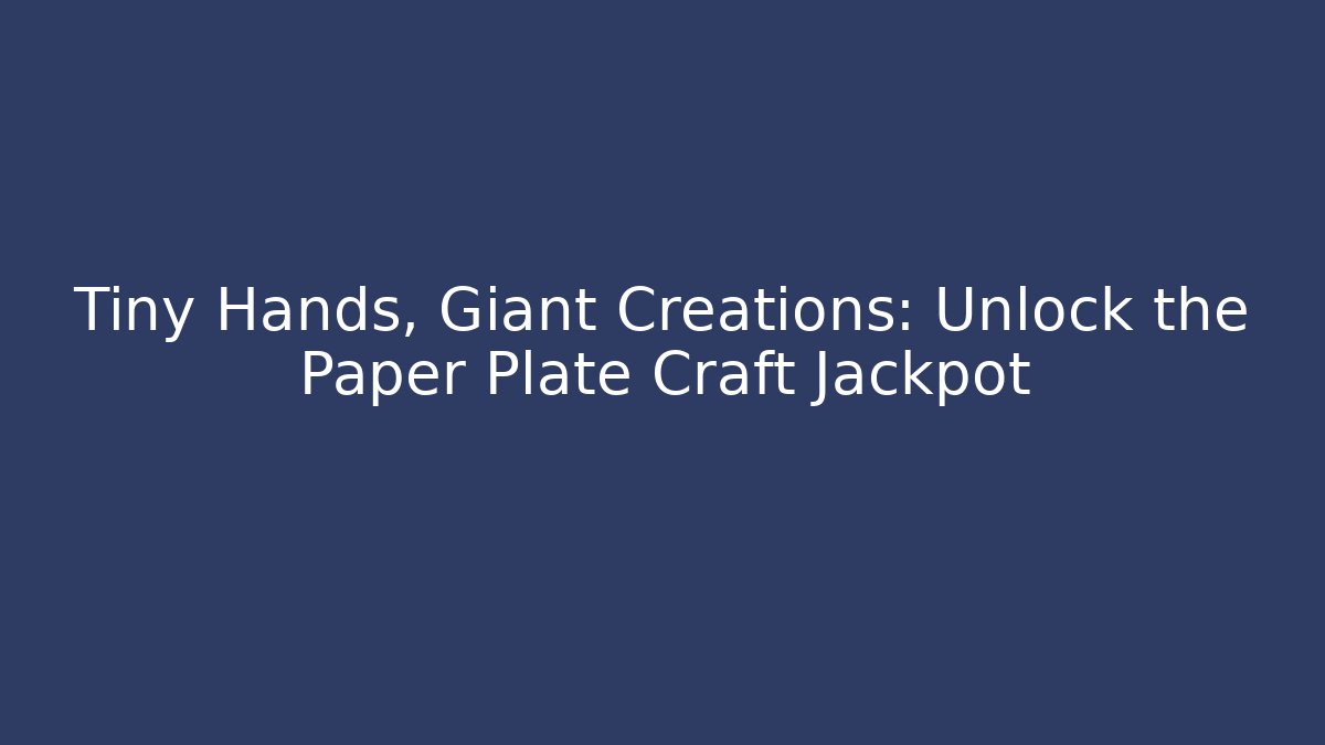 Tiny Hands, Giant Creations: Unlock the Paper Plate Craft Jackpot