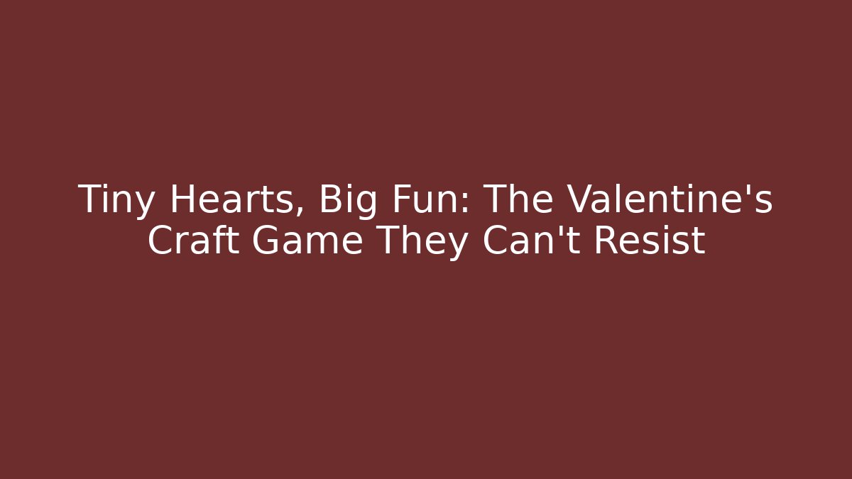 Tiny Hearts, Big Fun: The Valentine's Craft Game They Can't Resist