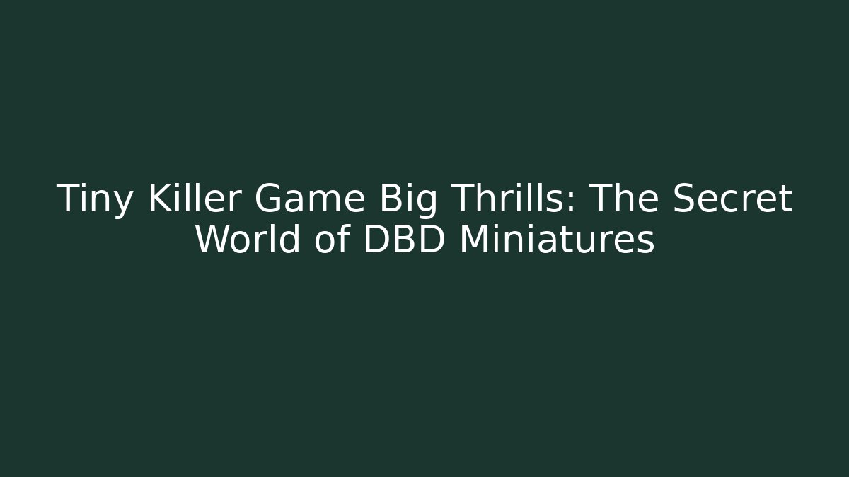 Tiny Killer Game Big Thrills: The Secret World of DBD Miniatures