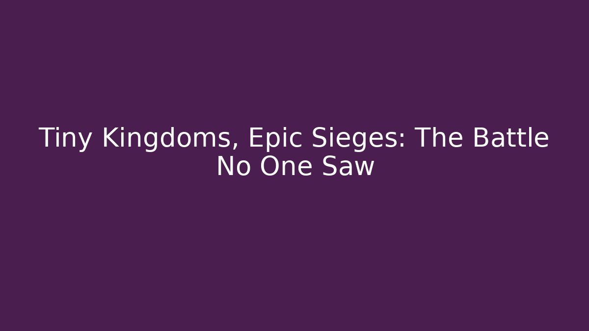 Tiny Kingdoms, Epic Sieges: The Battle No One Saw