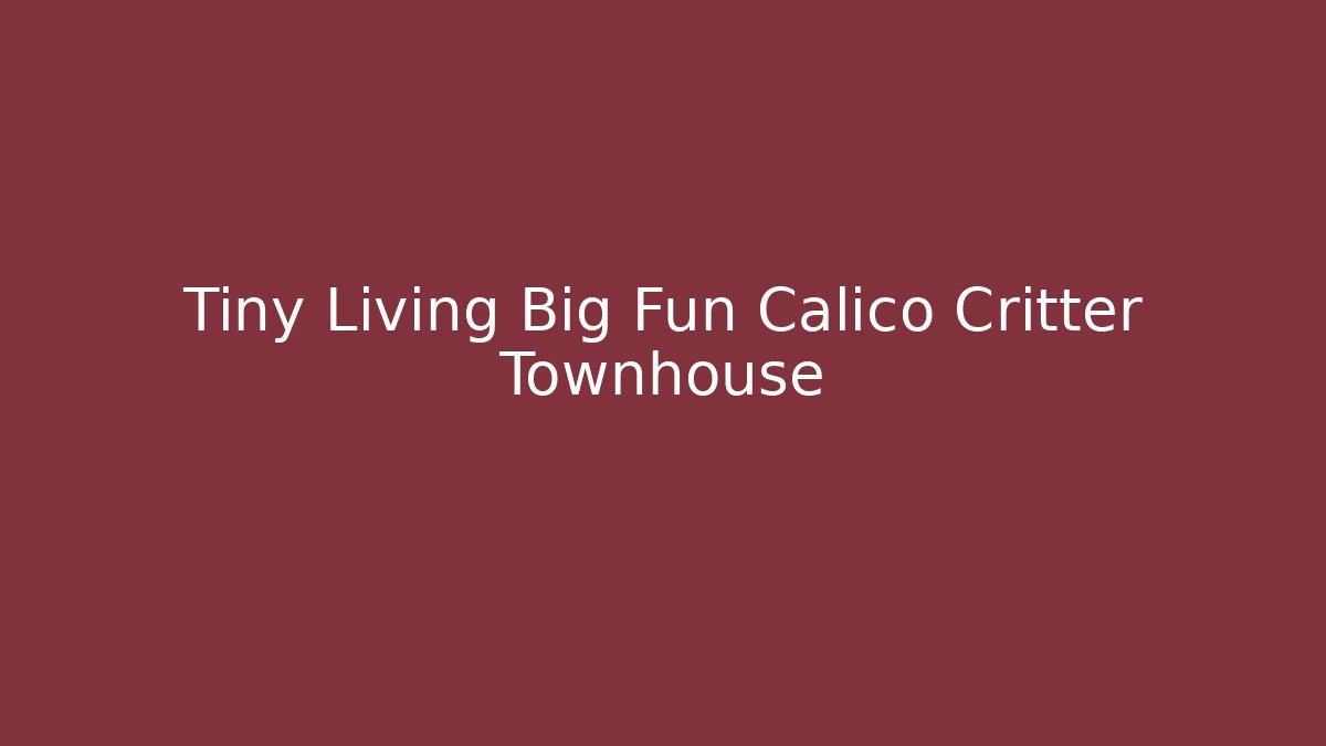 Tiny Living Big Fun Calico Critter Townhouse