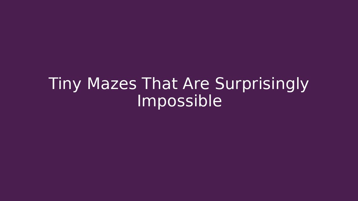 Tiny Mazes That Are Surprisingly Impossible