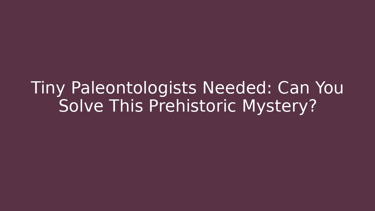 Tiny Paleontologists Needed: Can You Solve This Prehistoric Mystery? - Create More Assets