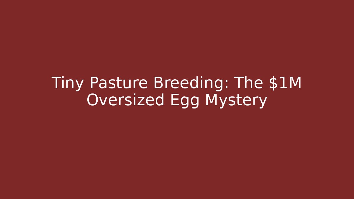 Tiny Pasture Breeding: The $1M Oversized Egg Mystery