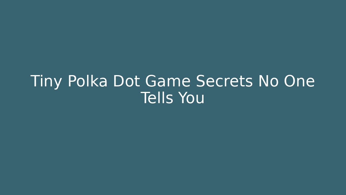 Tiny Polka Dot Game Secrets No One Tells You