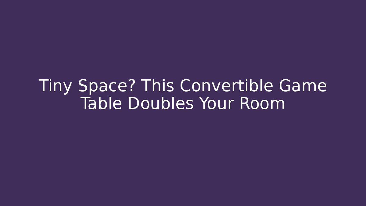 Tiny Space? This Convertible Game Table Doubles Your Room