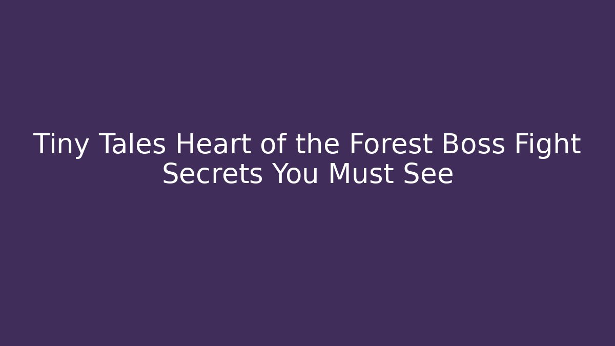 Tiny Tales Heart of the Forest Boss Fight Secrets You Must See