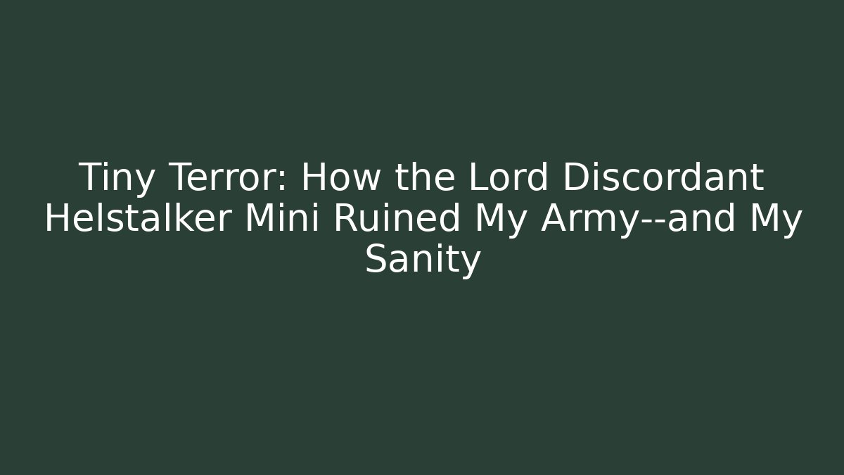 Tiny Terror: How the Lord Discordant Helstalker Mini Ruined My Army—and My Sanity