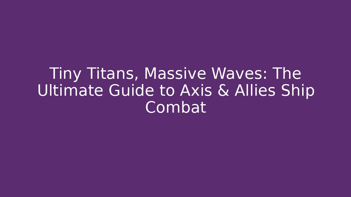 Tiny Titans, Massive Waves: The Ultimate Guide to Axis & Allies Ship Combat - Create More Assets