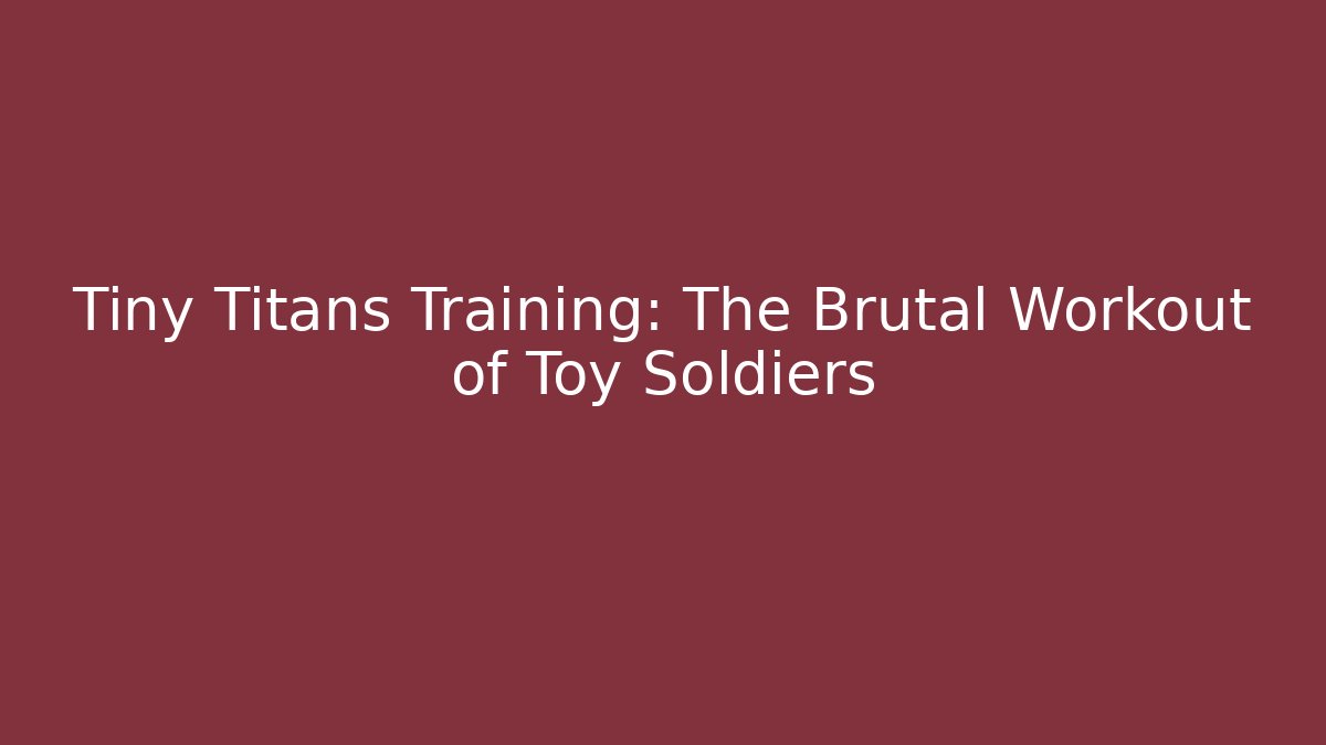 Tiny Titans Training: The Brutal Workout of Toy Soldiers