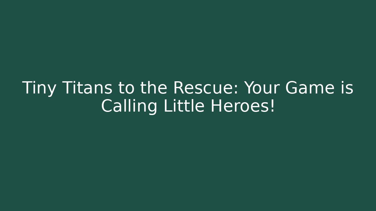Tiny Titans to the Rescue: Your Game is Calling Little Heroes!