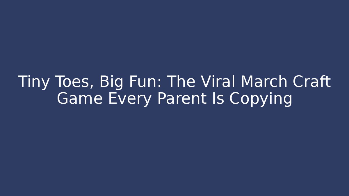 Tiny Toes, Big Fun: The Viral March Craft Game Every Parent Is Copying
