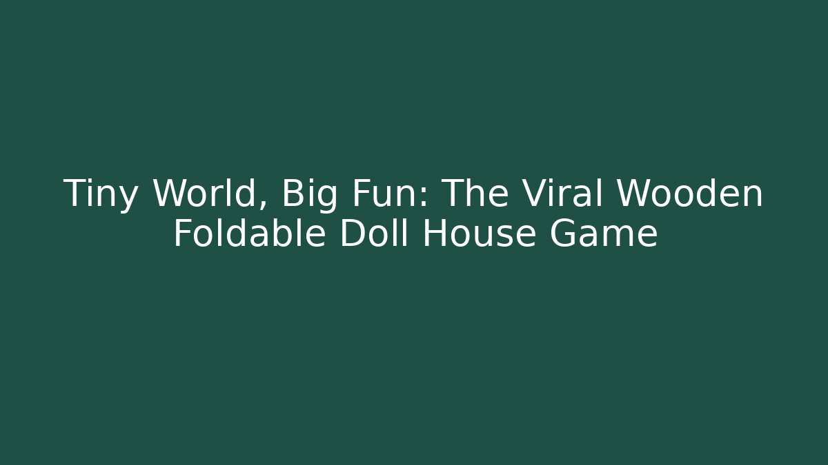 Tiny World, Big Fun: The Viral Wooden Foldable Doll House Game