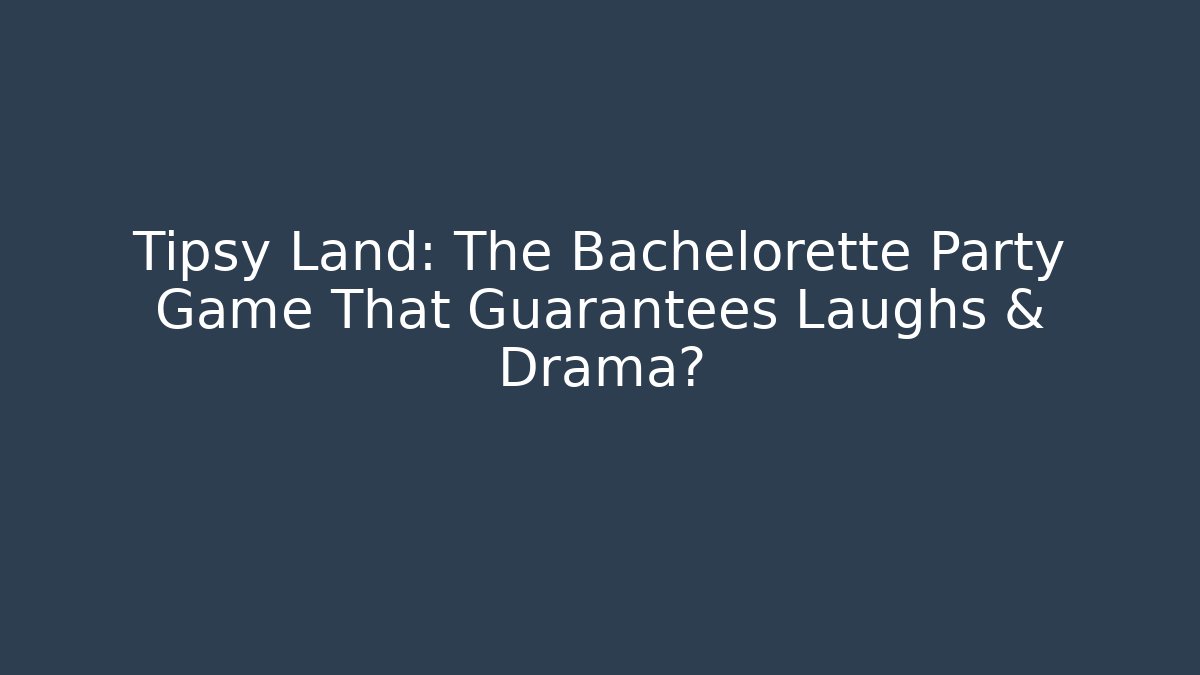 Tipsy Land: The Bachelorette Party Game That Guarantees Laughs & Drama?